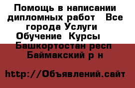 Помощь в написании дипломных работ - Все города Услуги » Обучение. Курсы   . Башкортостан респ.,Баймакский р-н